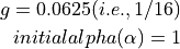 g = 0.0625 (i.e., 1/16)

initial alpha (\alpha) = 1