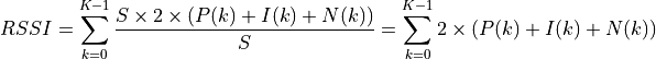 RSSI = \sum_{k=0}^{K-1} \frac{S \times 2 \times ( P(k) + I(k) + N(k))}{S}
     = \sum_{k=0}^{K-1} 2 \times ( P(k) + I(k) + N (k))